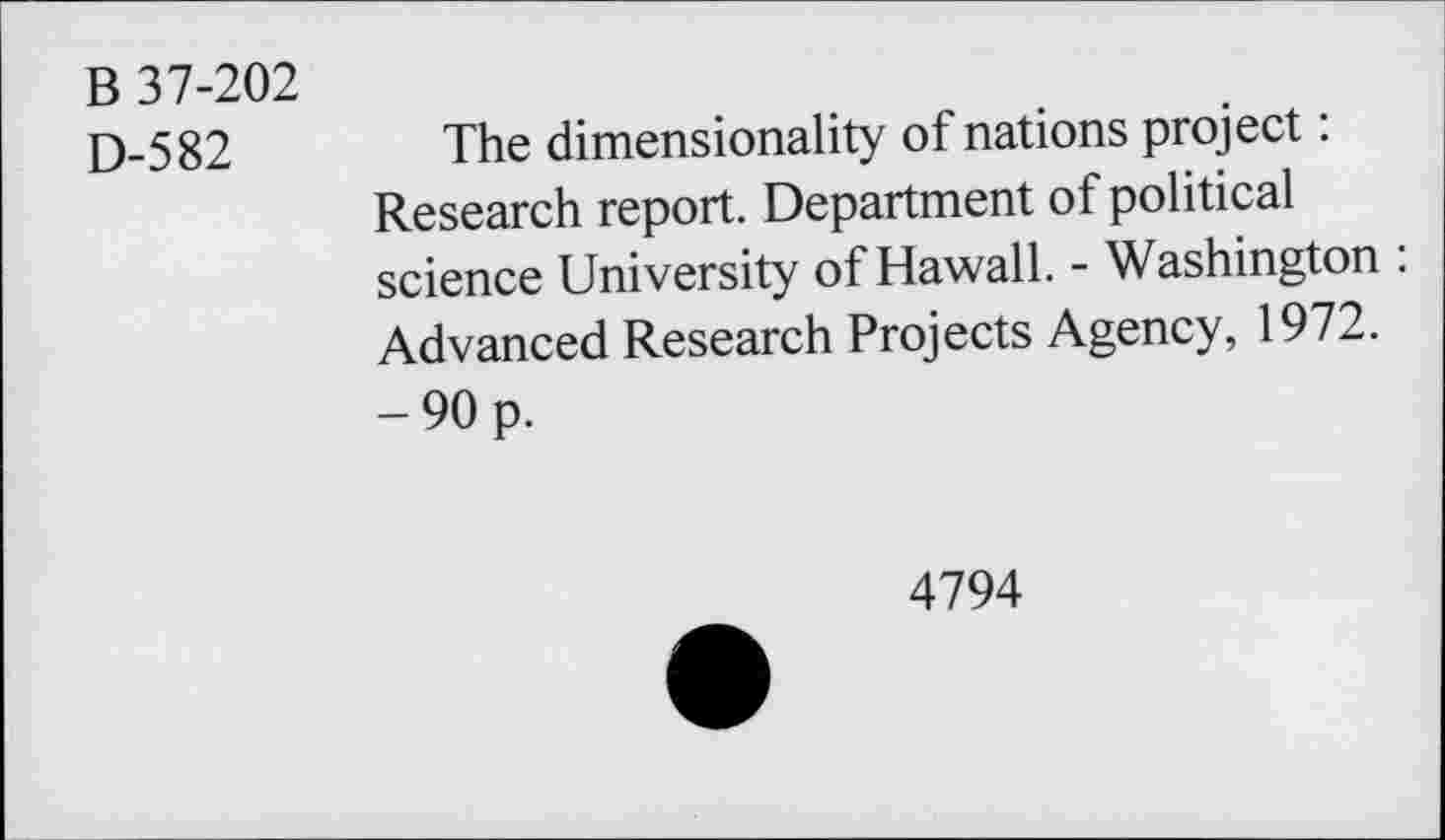 ﻿B 37-202
D-582
The dimensionality of nations project: Research report. Department of political science University of Hawaii. - Washington : Advanced Research Projects Agency, 1972. -90 p.
4794